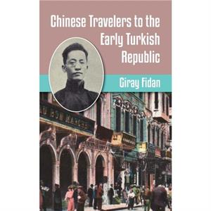 Chinese Travelers to the Early Turkish Republic by Giran Fidan