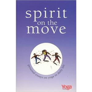 Spirit on the Move Personal Essays on Yoga in Daily Life by Yoga International Magazine