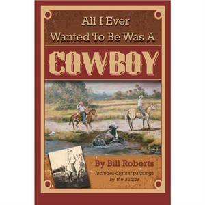 All I Ever Wanted to Be Was A Cowboy by Roberts Bill Roberts