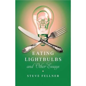 Eating Lightbulbs and Other Essays by Steve Fellner