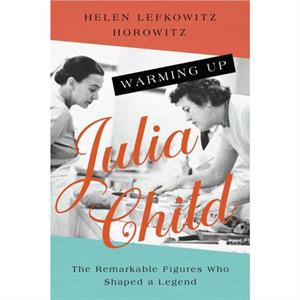 Warming Up Julia Child by Helen Lefkowitz Horowitz