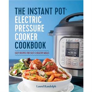 The Instant Pot Electric Pressure Cooker Cookbook  Easy Recipes for Fast amp Healthy Meals by Laurel Randolph