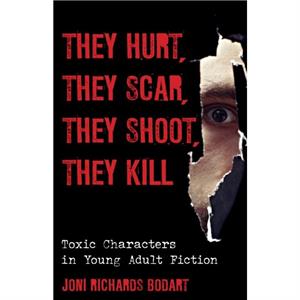 They Hurt They Scar They Shoot They Kill  Toxic Characters in Young Adult Fiction by Joni Richards Bodart