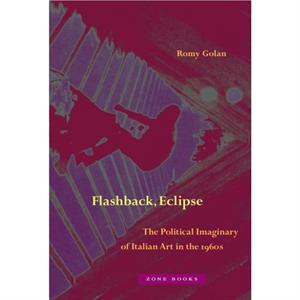 Flashback Eclipse  The Political Imaginary of Italian Art in the 1960s by Romy Golan