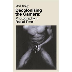 Decolonising the Camera by Mark Sealy