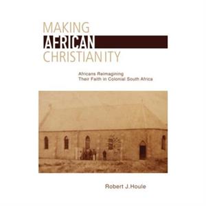 Making African Christianity by Robert J. Houle