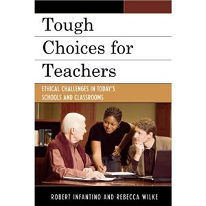 Tough Choices for Teachers  Ethical Challenges in Todays Schools and Classrooms by Robert Infantino & Rebecca Wilke