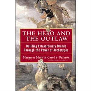 The Hero and the Outlaw Building Extraordinary Brands Through the Power of Archetypes by Carol Pearson