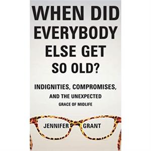 When Did Everybody Else Get So Old by Grant Jennifer Grant