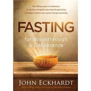 Fasting For Breakthrough And Deliverance by John Eckhardt