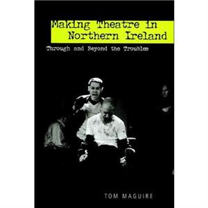 Making Theatre in Northern Ireland by Tom Maguire