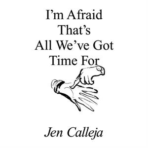 Im Afraid Thats All Weve Got Time For by Jen Calleja