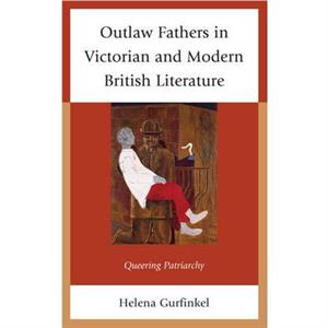 Outlaw Fathers in Victorian and Modern British Literature by Helena Gurfinkel