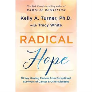 Radical Hope  10 Key Healing Factors from Exceptional Survivors of Cancer amp Other Diseases by Kelly A Turner & Tracy White