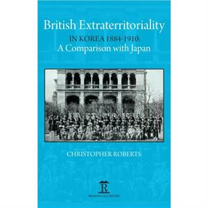 British Extraterritoriality in Korea 1884  1910 by Christoph Roberts