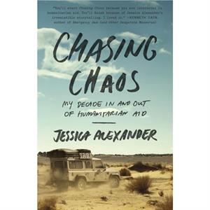 Chasing Chaos  My Decade In and Out of Humanitarian Aid by Jessica Alexander