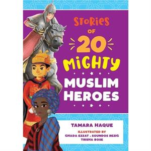 Stories of 20 Mighty Muslim Heroes by Tamara Haque