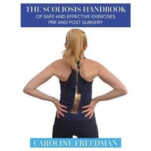 The Scoliosis Handbook of Safe and Effective Exercises Pre and Post Surgery by Caroline Freedman