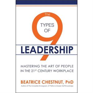 The 9 Types of Leadership Mastering the Art of People in the 21st Century Workplace by Beatrice Chestnut