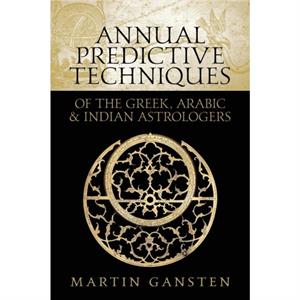 Annual Predictive Techniques of the Greek Arabic and Indian Astrologers by Martin Gansten