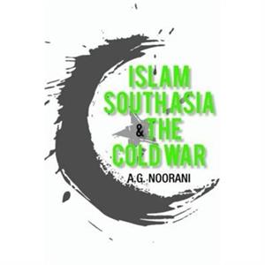 Islam South Asia and the Cold War by A. G. Noorani