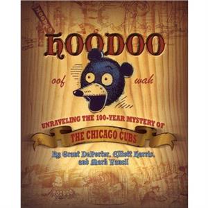 Hoodoo  Unraveling the 100 Year Mystery of the Chicago Cubs by Grant DePorter & Elliott Harris & Mark Yancil