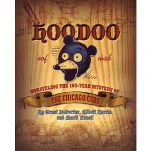 Hoodoo  Unraveling the 100 Year Mystery of the Chicago Cubs by Grant DePorter & Elliott Harris & Mark Yancil