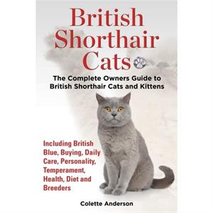 British Shorthair Cats The Complete Owners Guide to British Shorthair Cats and Kittens Including British Blue Buying Daily Care Personality Temperament Health Diet and Breeders by Colette Anderson