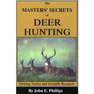 The Masters Secrets of Deer Hunting by John E. Phillips