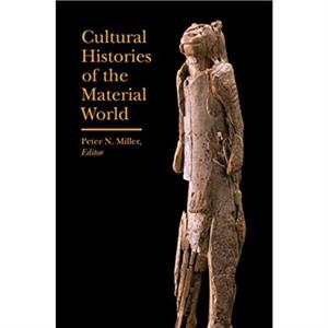 Cultural Histories of the Material World by Peter N. Miller