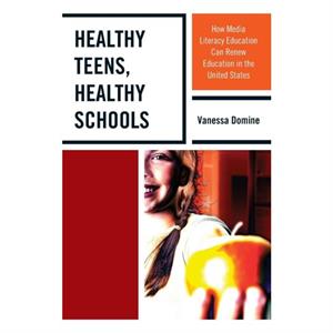 Healthy Teens Healthy Schools  How Media Literacy Education can Renew Education in the United States by Vanessa Domine