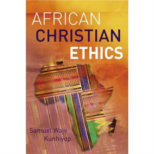 African Christian Ethics by Kunhiyop Samuel Waje Kunhiyop