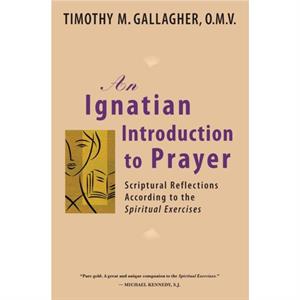 Ignatian Introduction to Prayer  Scriptural Reflections According to the Spiritual Exercises by Timothy M. Gallagher