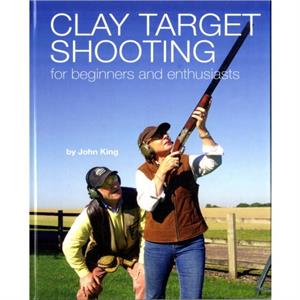 Clay Shooting for Beginners and Enthusiasts by John King