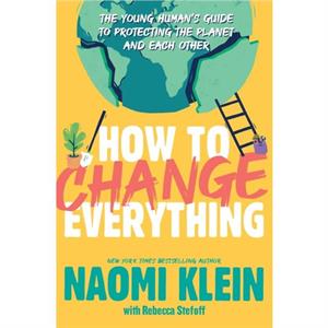 How to Change Everything  The Young Humans Guide to Protecting the Planet and Each Other by Adapted by Rebecca Stefoff & Naomi Klein