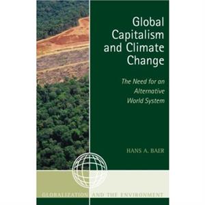 Global Capitalism and Climate Change The Need for an Alternative World System by Hans A. Baer