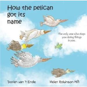 HOW THE PELICAN GOT ITS NAME by Dorien van t Ende