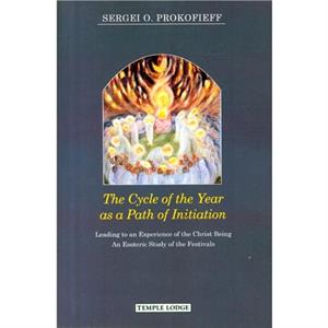 The Cycle of the Year as a Path of Initiation Leading to an Experience of the Christ Being by Sergei O. Prokofieff