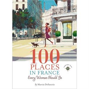 100 Places in France Every Woman Should Go by Marcia DeSanctis