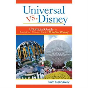 Universal versus Disney The Unofficial Guide to American Theme Parks Greatest Rivalry by Sam Gennawey