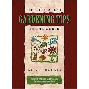 The Greatest Gardening Tips in the World by Steve Brookes