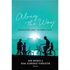 Along the Way Conversations about Children and Faith by Ron BrunerDana Kennamer Pemberton