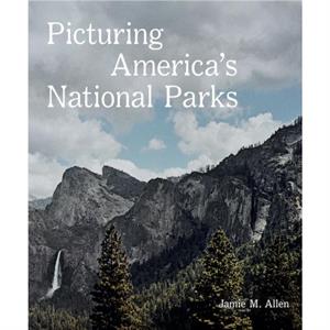 Picturing Americas National Parks by Jamie M. Allen