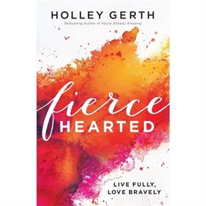 Fiercehearted  Live Fully Love Bravely by Holley Gerth