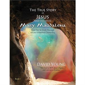 The True Story of Jesus and his Wife Mary Magdalena by David Young