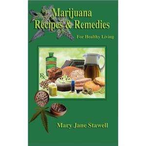 Marijuana Recipes and Remedies for Healthy Living by Mary Jane Stawell