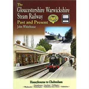 The Gloucestershire Warwickshire Steam Railway Past and Present by John Whitehouse