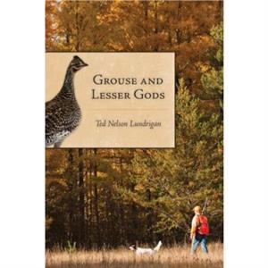 Grouse and Lesser Gods by Ted Lundrigan