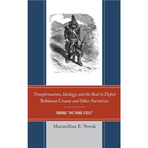 Transformations Ideology and the Real in Defoes Robinson Crusoe and Other Narratives  Finding The Thing Itself by Maximillian E Novak