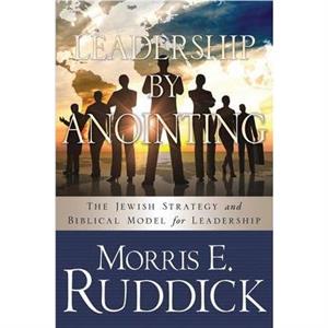 Leadership by Anointing by Morris E. Ruddick